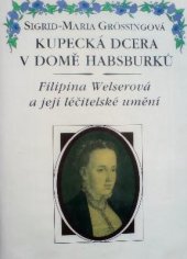 kniha Kupecká dcera v domě Habsburků Filipina Welserová a její léčitelské umění, Melantrich 1993