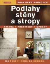 kniha Podlahy, stěny a stropy stavba, přestavby, opravy : 100 řešení krok za krokem, Knižní klub 2010