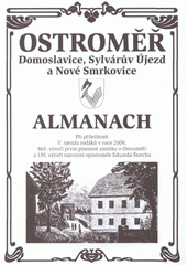 kniha Ostroměř, Domoslavice, Sylvárův Újezd a Nové Smrkovice almanach : při příležitosti V. sjezdu rodáků v roce 2008, 865. výročí první písemné zmínky o Ostroměři a 130. výročí narození spisovatele Eduarda Štorcha, Obecní úřad Ostroměř ve vydavatelství Jaroslav Hrůza 2008