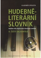 kniha Hudebně-literární slovník II. díl slovníkové trilogie, - Čeští skladatelé - hudební díla inspirovaná slovesným uměním., Masarykova univerzita 2011