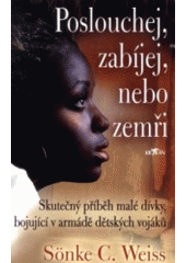 kniha Poslouchej, zabíjej nebo zemři skutečný příběh malé dívky, bojující v armádě dětských vojáků, Alpress 2007