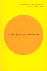 kniha Mezi viděním a věděním = Between seeing and knowing : sborník kolokvia doktorského studia oboru Výtvarná výchova pořádaného 9.9.2009 na Katedře výtvarné kultury PF UJEP v Ústí nad Labem, Univerzita Jana Evangelisty Purkyně 2009