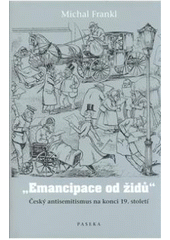 kniha "Emancipace od židů" český antisemitismus na konci 19. století, Paseka 2007