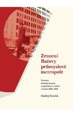 kniha Zrození Baťovy průmyslové metropole továrna, městský prostor a společnost ve Zlíně v letech 1900-1938, Veduta - Bohumír Němec 2009