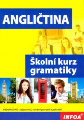 kniha Angličtina školní kurz gramatiky : [pro úrovně - začátečníci, středně pokročilí a pokročilí], INFOA 2008