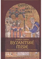 kniha Byzantské misie, aneb, Je možné udělat z "barbara" křesťana?, Pavel Mervart 2012
