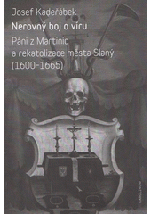 kniha Nerovný boj o víru Páni z Martinic a rekatolizace města Slaný (1600-1665), Karolinum  2018