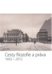 kniha Cesty filozofie a práva 1882-2012 : katalog k výstavě : [Filozofická fakulta Univerzity Karlovy v Praze ... et al., Univerzita Karlova, Filozofická fakulta 2012