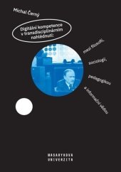 kniha Digitální kompetence v transdisciplinárním nahlédnutí: mezi filosofií, sociologií, pedagogikou a informační vědou, Muni press 2019