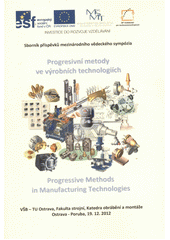 kniha Progresivní metody ve výrobních technologiích sborník příspěvků mezinárodního vědeckého sympózia = Progressive Methods in Manufacturing Technologies : [proceedings of abstracts] : VŠB-TU Ostrava, Fakulta strojní, katedra obrábění a montáže, Ostrava-Poruba, 19.12.2012, VŠB - Technická univerzita Ostrava, Fakulta strojní, katedra obrábění a montáže 2012