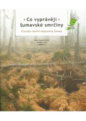 kniha Co vyprávějí šumavské smrčiny průvodce lesními ekosystémy Šumavy, Správa Národního parku a Chráněné krajinné oblasti Šumava 2010