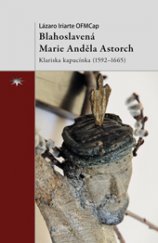kniha Blahoslavená Marie Anděla Astorch Klariska kapucínka (1592–1665), Refugium Velehrad-Roma 2014