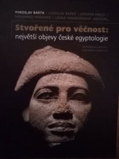 kniha Stvořené pro věčnost největší objevy české egyptologie, Univerzita Karlova, Filozofická fakulta 2019