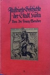 kniha Illustrierte Geschichte der Stadt Köln von Dr. Franz Bender mit 171 Abb. u. einem Stadtplan aus dem Jahre 1571, Verlag J. P. Bachem 1912