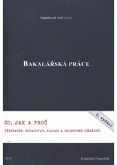kniha Bakalářská práce co, jak a proč připravit, zpracovat, napsat a zhodnotit (obhájit), Ingenio et Arti 2013