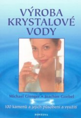 kniha Výroba krystalové vody návod, jak vytvořit krystalovou vodu : 100 kamenů a jejich působení a využití, Fontána 2010