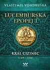kniha Lucemburská epopej I. - Král cizinec (1309 - 1333), MOBA 2022