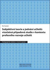 kniha Subjektivní teorie řídící jednání učitelů: vícečetná případová studie v kontextu profesního rozvoje učitelů, Muni press 2021
