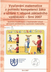 kniha Vyučování matematice z pohledu kompetencí žáka a učitele 1. stupně základního vzdělávání - Srní 2007 sborník z konference s mezinárodní účastí věnované vyučování matematiky na 1. stupni základní školy, Západočeská univerzita v Plzni 2007