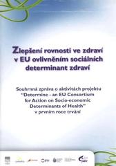 kniha Zlepšení rovnosti ve zdraví v EU ovlivněním sociálních determinant zdraví souhrnná zpráva o aktivitách projektu "Determine - an EU Consortium for Action on Socio-economic Determinants of Health" v prvním roce trvání, Státní zdravotní ústav 2008