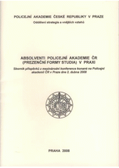 kniha Absolventi Policejní akademie ČR (prezenční formy studia) v praxi sborník příspěvků z mezinárodní konference konané na Policejní akademii ČR v Praze dne 2. dubna 2008, Policejní akademie České republiky 2008
