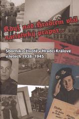 kniha Když nad Hradcem vlál nacistický prapor-- sborník o životě v Hradci Králové v letech 1938-1945, Český svaz bojovníků za svobodu, Okresní výbor Hradec Králové ve spolupráci se Státním okresním archivem Hradec Králové a Muzeem východních Čech v Hradci Králové 2010