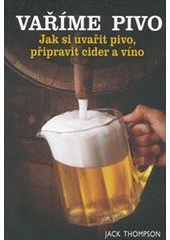kniha Vaříme pivo podrobný průvodce vařením piva, přípravou vína a cideru, Svojtka & Co. 2012
