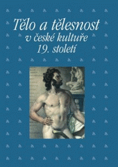 kniha Tělo a tělesnost v české kultuře 19. století sborník příspěvků z 29. ročníku sympozia k problematice 19. století : Plzeň, 26.-28. února 2009, Academia 2010