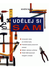 kniha Udělej si sám univerzální rádce pro domácí kutily : podrobné popisy pracovních postupů : nářadí, nástroje a přístroje, Ikar 1999