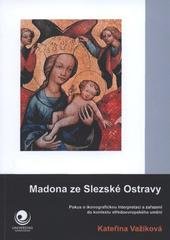 kniha Madona ze Slezské Ostravy pokus o ikonografickou interpretaci a zařazení do kontextu středoevropského umění, Ostravská univerzita, Filozofická fakulta 2009