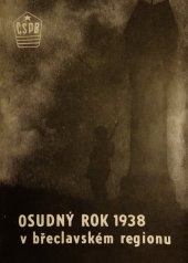 kniha Osudný rok 1938 v břeclavském regionu [sborník úvodního slova a diskusních příspěvků z konference ČSPB okresů Břeclav, Hodonín a Znojmo ze dne 26. září 1988 v Břeclavi, Okresní výbor Českého svazu protifašistických bojovníků 1989