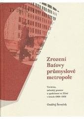 kniha Zrození Baťovy průmyslové metropole továrna, městský prostor a společnost ve Zlíně v letech 1900-1938, Veduta - Bohumír Němec 2009