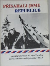 kniha Přísahali jsme republice pamětní sborník k 50. výročí vzniku první čs. vojenské jednotky v SSSR, Federální ministerstvo obrany, Správa sociálního řízení 1992