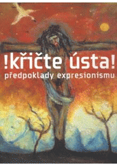 kniha !křičte ústa! předpoklady expresionismu, Academia 2007