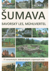 kniha Šumava, Bavorský les, Mühlviertel 77 romantických, dobrodružných a tajemných míst, Starý most 2018