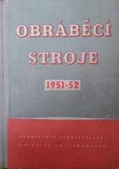 kniha Obráběcí stroje 1951-52 Určeno pro techniky a mistry strojírenských a kovodělných záv., stroj. referenty a investory ... technologická příručka pro studenty odb. šk. stroj. směru, Průmyslové vydavatelství 1952