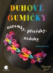 kniha Duhové gumičky Náramky, přívěsky, ozdoby, Grada 2015