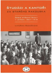 kniha Študáci a kantoři za starého Rakouska české střední školy v letech 1867-1918, Libri 2007