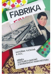 kniha Fabrika příběh textilních baronů z moravského Manchesteru, Moravská Galerie v Brně 2014