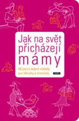 kniha Jak na svět přicházejí mámy [50 porcí dobré nálady pro těhulky a maminky], Práh 2009