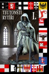 kniha Teutonští rytíři. I., - Od Akkonu po Malbork 1190-1309, CeskyCestovatel.cz 2012