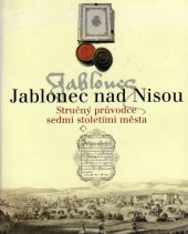 kniha Jablonec nad Nisou stručný průvodce sedmi stoletími města, Informační centrum Městského úřadu v Jablonci nad Nisou ve spolupráci se Státním okresním archivem Jablonec nad Nisou a Městskou galerií MY 2006