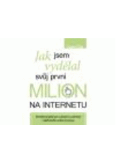 kniha Jak jsem vydělal svůj první milion na internetu-- a jak to můžete dokázat také! osvědčený plán pro založení a udržení výdělečného online byznysu, CPress 2011