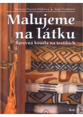 kniha Malujeme na látku barevná kouzla na textiliích, Ikar 2007