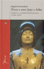 kniha Život a smrt Jany z Arku svědectví z rehabilitačního procesu (1450-1456), Refugium Velehrad-Roma 2009