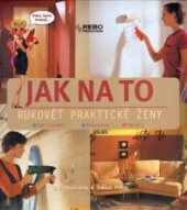 kniha Jak na to rukověť praktické ženy : zařizování, renovace, opravy, Rebo 2005