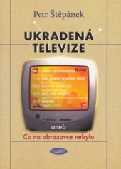 kniha Ukradená televize, aneb, Co na obrazovce nebylo, Votobia 2003