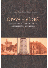 kniha Opava - Vídeň měšťanská kultura 19. století mezi periférií a centrem, Slezská univerzita 2011