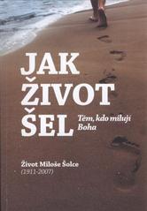 kniha Jak život šel těm, kdo milují Boha : život Miloše Šolce (1911-2007), Křesťanský sbor Ostrava-Kunčičky 2010