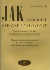 kniha Jak se naučit správně vyslovovat populárně naučná příručka pro rodiče dětí s vadami výslovnosti : metodický návod, jak postupovat při výuce výslovnosti a při odstraňování vad výslovnosti, JaS 2003